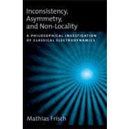 Inconsistency, Asymmetry, and Non-Locality A Philosophical Investigation of Classical Electrodynamics