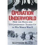 Operation Underworld How the Mafia and U.S. Government Teamed Up to Win World War II