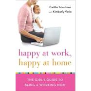 Happy at Work, Happy at Home: The Girl's Guide to Being a Working Mom