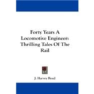 Forty Years a Locomotive Engineer : Thrilling Tales of the Rail