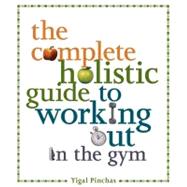 The Complete Holistic Guide to Working Out in the Gym