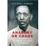 Anarchy or Chaos M. P. T. Acharya and the Indian Struggle for Freedom