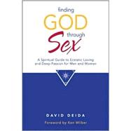 Finding God Through Sex : A Spiritual Guide to Ecstatic Loving and Deep Passion for Men and Women