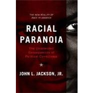 Racial Paranoia: The Unintended Consequences of Political Correctness : The New Reality of Race in America
