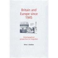 Britain and Europe since 1945 Historiographical Perspectives on Integration