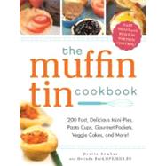 The Muffin Tin Cookbook: 200 Fast, Delicious Mini-pies, Pasta Cups, Gourmet Pockets, Veggie Cakes, and More!
