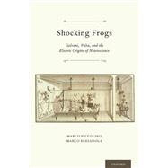 Shocking Frogs Galvani, Volta, and the Electric Origins of Neuroscience