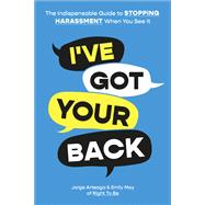 I've Got Your Back The Indispensable Guide to Stopping Harassment When You See It