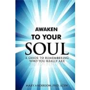 Awaken to Your Soul : A Guide to Remembering Who You Really Are