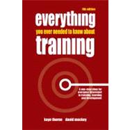 Everything You Ever Needed to Know about Training : A One-stop Shop for Everyone Interested in Training, Learning and Development