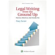 Legal Writing from the Ground Up Process, Principles, and Possibilities