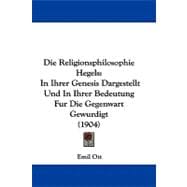 Die Religionsphilosophie Hegels : In Ihrer Genesis Dargestellt und in Ihrer Bedeutung Fur Die Gegenwart Gewurdigt (1904)