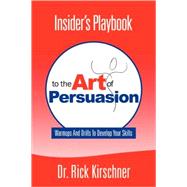 Insider's Playbook to the Art of Persuasion: Warmups and Drills to Develop Your Skills