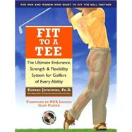 Fit to a Tee The Ultimate Endurance, Strength & Flexibility System for Golfers of Every Ability
