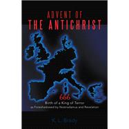 Advent of the Antichrist: Birth of a King of Terror As Foreshadowed by Nostradamus and Revelation,9781462062164