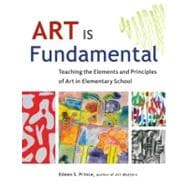 Art Is Fundamental : Teaching the Elements and Principles of Art in Elementary School