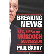 Breaking News Sex, Lies and the Murdoch Succession