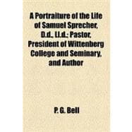 A Portraiture of the Life of Samuel Sprecher, D.d., L.l.d.