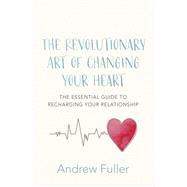 The Revolutionary Art of Changing Your Heart The essential guide to recharging your relationship