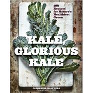 Kale, Glorious Kale 100 Recipes for Nature's Healthiest Green