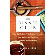 The Dinner Club How the Masters of the Internet Universe Rode the Rise and Fall of the Greatest Boom in History