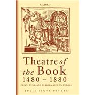 Theatre of the Book 1480-1880 Print, Text and Performance in Europe