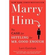 Marry Him : The Case for Settling for Mr. Good Enough