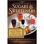 The Ultimate Guide to Sugars and Sweeteners Discover the Taste, Use, Nutrition, Science, and Lore of Everything from Agave Nectar to Xylitol