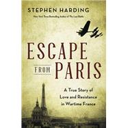 Escape from Paris A True Story of Love and Resistance in Wartime France