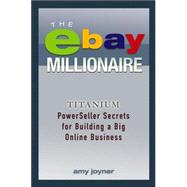 The eBay Millionaire Titanium PowerSeller Secrets for Building a Big Online Business