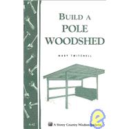 Build a Pole Woodshed : Storey Country Wisdom Bulletin A-42