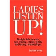 Ladies Listen Up! : Straight talk on men, sex, money, career, family and loving Relationships