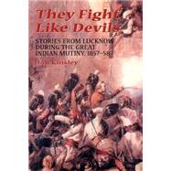 They Fight Like Devils Stories From Lucknow During The Great Indian Mutiny, 1857-58