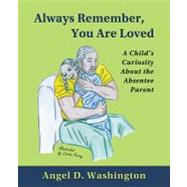Always Remember... You Are Loved : A Child's Curiosity about the Absentee Parent