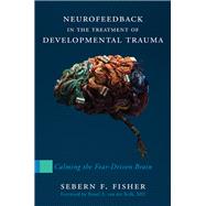 Neurofeedback in the Treatment of Developmental Trauma Calming the Fear-Driven Brain