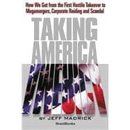 Taking America : How We Got from the First Hostile Takeover to Megamergers, Corporate Raiding, and Scandal