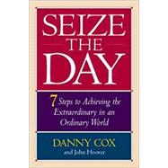 Seize the Day : 7 Steps to Achieving the Extraordinary in an Ordinary World