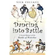 Dancing into Battle A Social History of the Battle of Waterloo