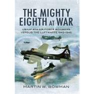 The Mighty Eighth at War: Usaaf 8th Air Force Bombers Versus the Luftwaffe 1943-1945