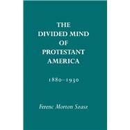 The Divided  Mind of Protestant America, 1880-1930