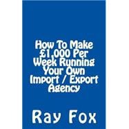How to Make £1,000 Per Week Running Your Own Import / Export Agency