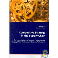 Competitive Strategy in the Supply Chain: The Inter-relationship Between Product Nature, Supply Chain Strategy, and Business Performance