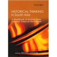 Historical Thinking in South Asia A Handbook of Sources from Colonial Times to the Present
