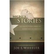 Soldier Stories : True Tales of Courage, Honor, and Sacrifice from the Frontlines