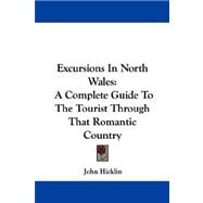 Excursions in North Wales : A Complete Guide to the Tourist Through That Romantic Country