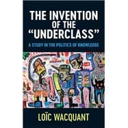 The Invention of the 'Underclass' A Study in the Politics of Knowledge