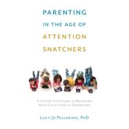Parenting in the Age of Attention Snatchers A Step-by-Step Guide to Balancing Your Child's Use of Technology