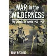 War in the Wilderness The Chindits in Burma 1943-1944