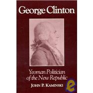 George Clinton Yeoman Politician of the New Republic