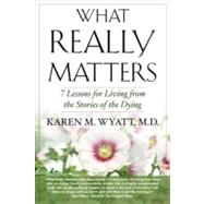 What Really Matters 7 Lessons for Living from the Stories of the Dying